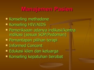 Manajemen Pasien Konseling methadone Konseling HIV/AIDS Pemeriksaan adanya indikasi/kontra indikasi (sesuai SOP/Pedoman) Pemantapan pilihan terapi Informed Concent Edukasi klien dan keluarga Konseling kepatuhan berobat 