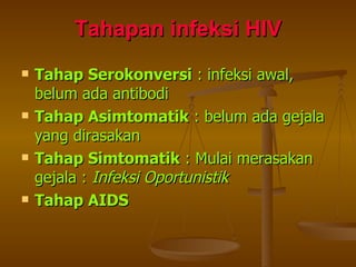 Tahapan infeksi HIV Tahap Serokonversi  : infeksi awal, belum ada antibodi Tahap Asimtomatik  : belum ada gejala yang dirasakan Tahap Simtomatik  : Mulai merasakan gejala :  Infeksi Oportunistik Tahap AIDS 