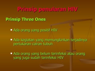 Prinsip penularan HIV Prinsip Three Ones Ada orang yang positif HIV Ada kegiatan yang memungkinkan terjadinya pertukaran cairan tubuh Ada orang yang belum terinfeksi atau orang yang juga sudah terinfeksi HIV 