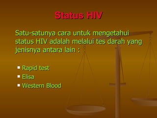 Status HIV Satu-satunya cara untuk mengetahui status HIV adalah melalui tes darah yang jenisnya antara lain : Rapid test Elisa Western Blood 