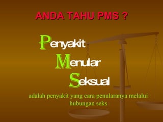 ANDA TAHU PMS ? P enyakit M enular S eksual adalah penyakit yang cara penularanya melalui hubungan seks 