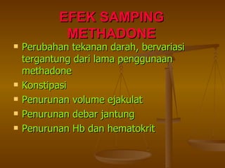 EFEK SAMPING METHADONE Perubahan tekanan darah, bervariasi tergantung dari lama penggunaan methadone Konstipasi Penurunan volume ejakulat Penurunan debar jantung Penurunan Hb dan hematokrit 