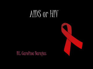 AIDS or HIV BY: Carolina Barajas 