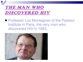 THE MAN WHO DISCOVERED HIV Professor Luc Montagnier of the Pasteur Institute in Paris, the very  man who discovered HIV  in 1983,  