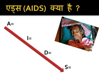 एड्स (AIDS) क्या है?<br />A=एक्वायर्ड <br />                I=इम्यूनो<br />D=डेफीसीएनसी <br />S=सिंड्रोम<br />