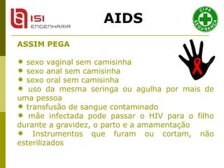 ASSIM PEGA sexo vaginal sem camisinha sexo anal sem camisinha sexo oral sem camisinha uso da mesma seringa ou agulha por mais de uma pessoa transfusão de sangue contaminado mãe infectada pode passar o HIV para o filho durante a gravidez, o parto e a amamentação Instrumentos que furam ou cortam, não esterilizados AIDS 
