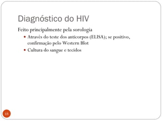 Diagnóstico do HIV Feito principalmente pela sorologia Através do teste dos anticorpos (ELISA); se positivo, confirmação pelo Western Blot Cultura do sangue e tecidos 