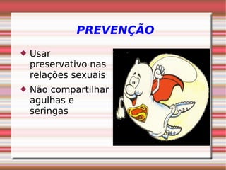 PREVENÇÃO
 Usar
preservativo nas
relações sexuais
 Não compartilhar
agulhas e
seringas
 