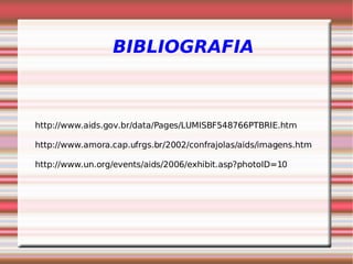 BIBLIOGRAFIA
http://www.aids.gov.br/data/Pages/LUMISBF548766PTBRIE.htm
http://www.amora.cap.ufrgs.br/2002/confrajolas/aids/imagens.htm
http://www.un.org/events/aids/2006/exhibit.asp?photoID=10
 