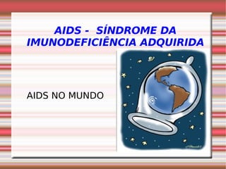 AIDS - SÍNDROME DA
IMUNODEFICIÊNCIA ADQUIRIDA




AIDS NO MUNDO




                Clique duas vezes para