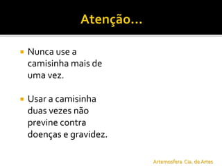  Nunca use a
camisinha mais de
uma vez.
 Usar a camisinha
duas vezes não
previne contra
doenças e gravidez.
Artemosfera Cia. de Artes
 