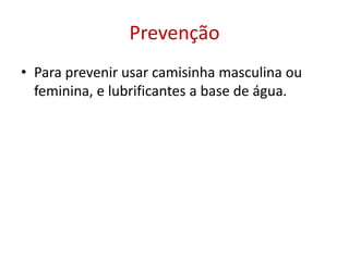 Prevenção
• Para prevenir usar camisinha masculina ou
  feminina, e lubrificantes a base de água.
 
