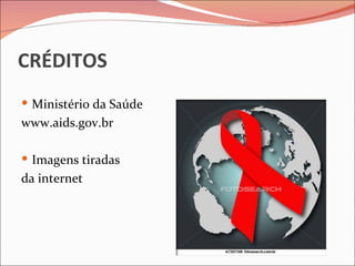 CRÉDITOS
 Ministério da Saúde
www.aids.gov.br

 Imagens tiradas
da internet
 