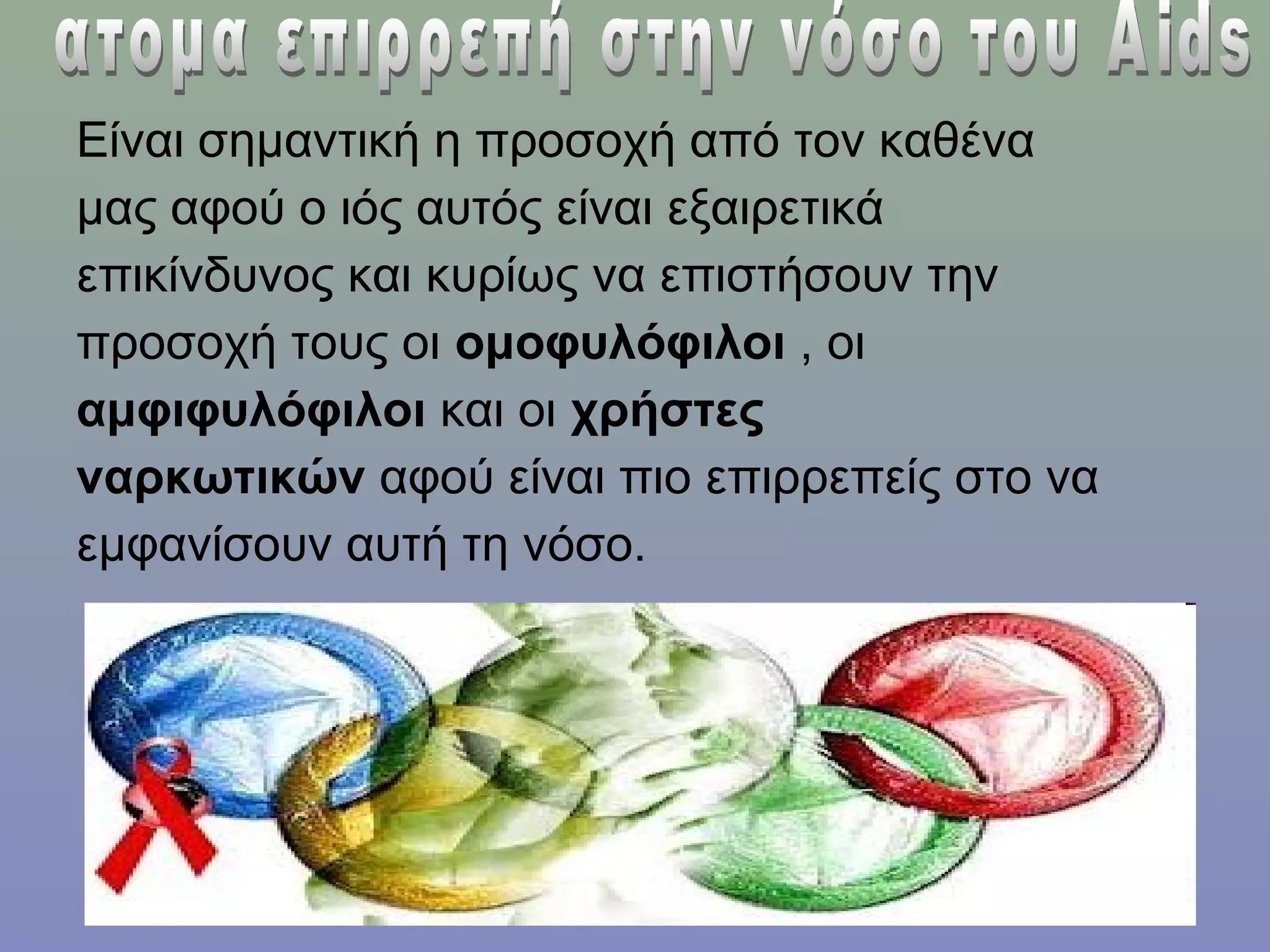 Είναι σημαντική η προσοχή από τον καθένα
μας αφού ο ιός αυτός είναι εξαιρετικά
επικίνδυνος και κυρίως να επιστήσουν την
προσοχή τους οι ομοφυλόφιλοι , οι
αμφιφυλόφιλοι και οι χρήστες
ναρκωτικών αφού είναι πιο επιρρεπείς στο να
εμφανίσουν αυτή τη νόσο.
 