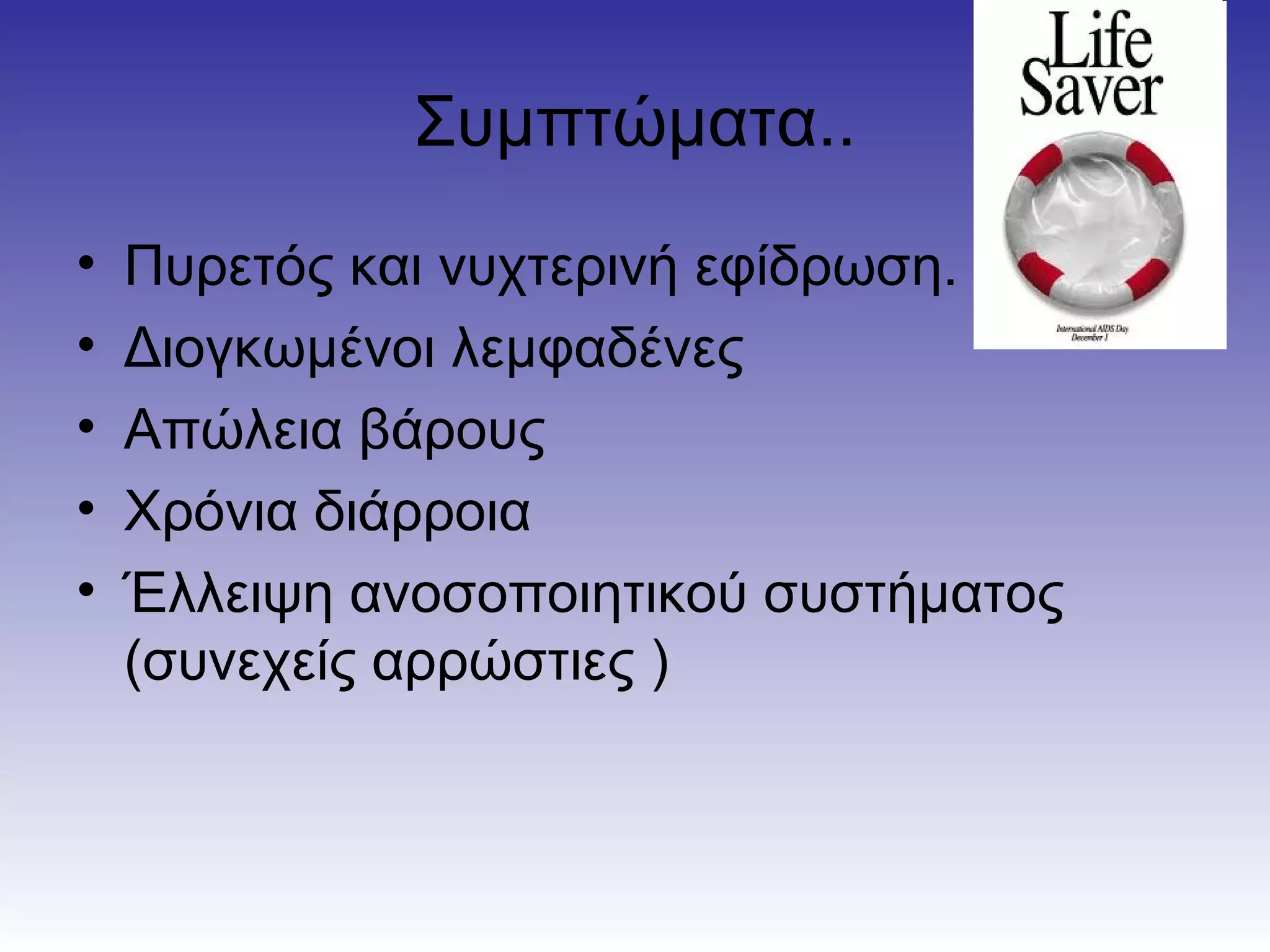 Συμπτώματα..
•   Πυρετός και νυχτερινή εφίδρωση.
•   Διογκωμένοι λεμφαδένες
•   Απώλεια βάρους
•   Χρόνια διάρροια
•   Έλλειψη ανοσοποιητικού συστήματος
    (συνεχείς αρρώστιες )
 