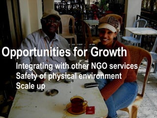 Opportunities for Growth Integrating with other NGO services Safety of physical environment Scale up 