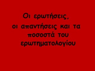 Οι ερωτήσεις,
οι απαμτήσεις και τα
     ποσοστά τοσ
   ερωτηματολογίοσ
 