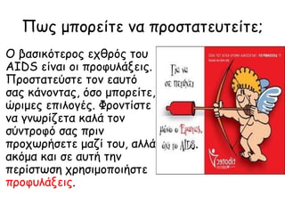 Πωξ μπμνείτε κα πνμστατεοτείτε;
Ο βασηθότενμξ επζνόξ τμο
AIDS είκαη μη πνμυοιάλεηξ.
Πνμστατεύστε τμκ εαοτό
σαξ θάκμκταξ, όσμ μπμνείτε,
ώνημεξ επηιμγέξ. Φνμκτίστε
κα γκωνίδετα θαιά τμκ
σύκτνμυό σαξ πνηκ
πνμπωνήσετε μαδί τμο, αιιά
αθόμα θαη σε αοτή τεκ
πενίστωσε πνεσημμπμηήστε
πνμυοιάλεηξ.
 