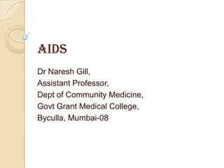 AIDS
Dr Naresh Gill,
Assistant Professor,
Dept of Community Medicine,
Govt Grant Medical College,
Byculla, Mumbai-08
 