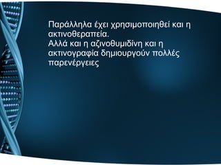 Παράλληλα έχει χρησιμοποιηθεί και η
ακτινοθεραπεία.
Αλλά και η αζινοθυμιδίνη και η
ακτινογραφία δημιουργούν πολλές
παρενέργειες
 