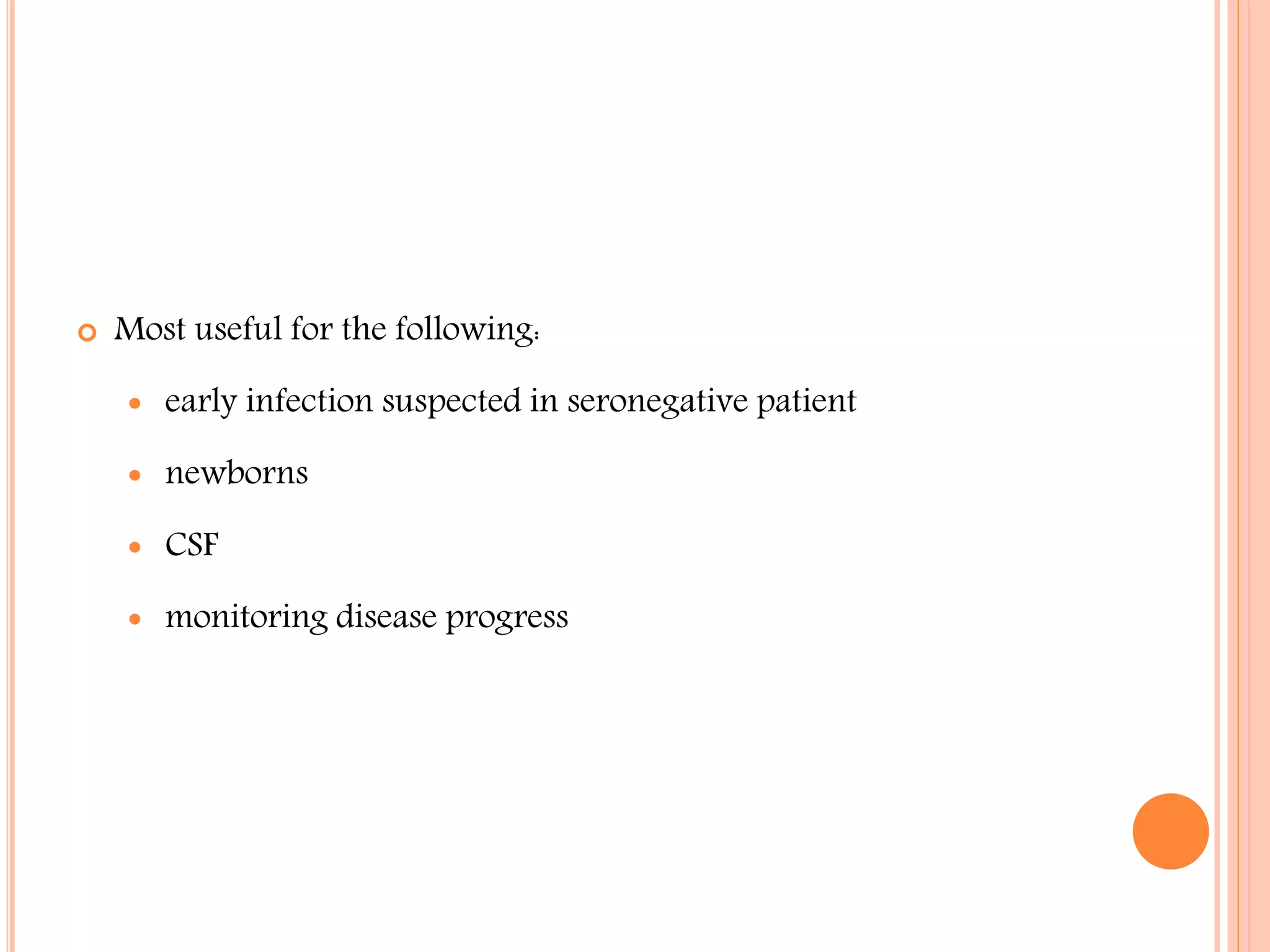 

Most useful for the following:


early infection suspected in seronegative patient



newborns



CSF



monitoring disease progress

 