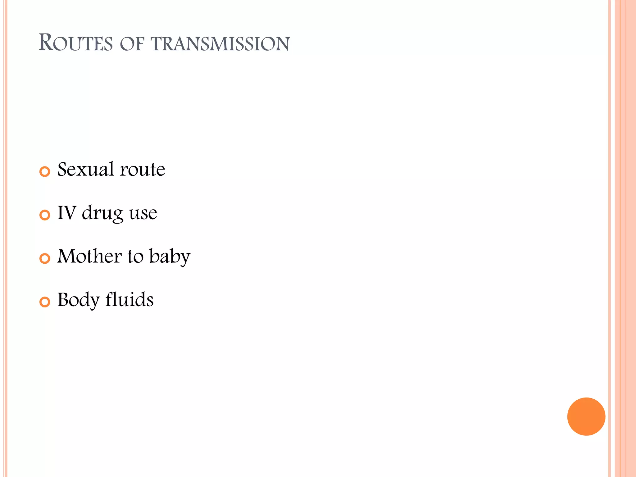 ROUTES OF TRANSMISSION



Sexual route



IV drug use



Mother to baby



Body fluids

 