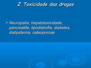 2. Toxicidade das drogas
 Neuropatia, hepatotoxicidade,

pancreatite, lipodistrofia, diabetes,
dislipidemia, osteoporose

 