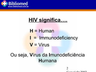 2
www.bibliomed.com.br
HIV significa….
H = Human
I = Immunodeficiency
V = Virus
Ou seja, Vírus da Imunodeficiência
Humana
 