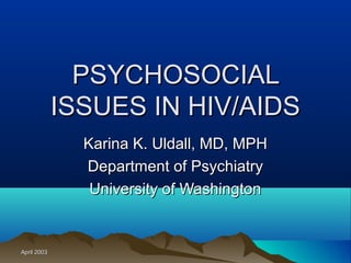 April 2003April 2003
PSYCHOSOCIALPSYCHOSOCIAL
ISSUES IN HIV/AIDSISSUES IN HIV/AIDS
Karina K. Uldall, MD, MPHKarina K. Uldall, MD, MPH
Department of PsychiatryDepartment of Psychiatry
University of WashingtonUniversity of Washington
 