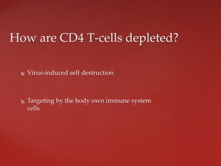  Virus-induced self destruction
 Targeting by the body own immune system
cells
How are CD4 T-cells depleted?
 