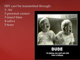 HIV can’t be transmitted through:
1- Air
2-personal contact
3-insect bites
4-saliva
5-tears
 