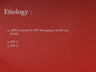  AIDS is caused by HIV belonging to Lentivirus
family.
 HIV-1
 HIV-2
Etiology :
 