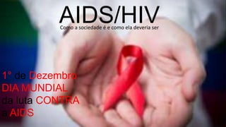 AIDS/HIVComo a sociedade é e como ela deveria ser
1° de Dezembro
DIA MUNDIAL
da luta CONTRA
a AIDS
 