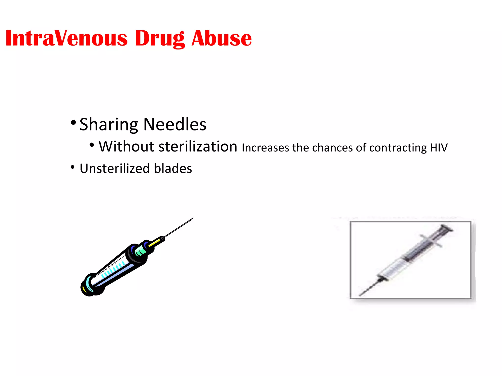 IntraVenous Drug Abuse
•Sharing Needles
• Without sterilization Increases the chances of contracting HIV
• Unsterilized blades
 