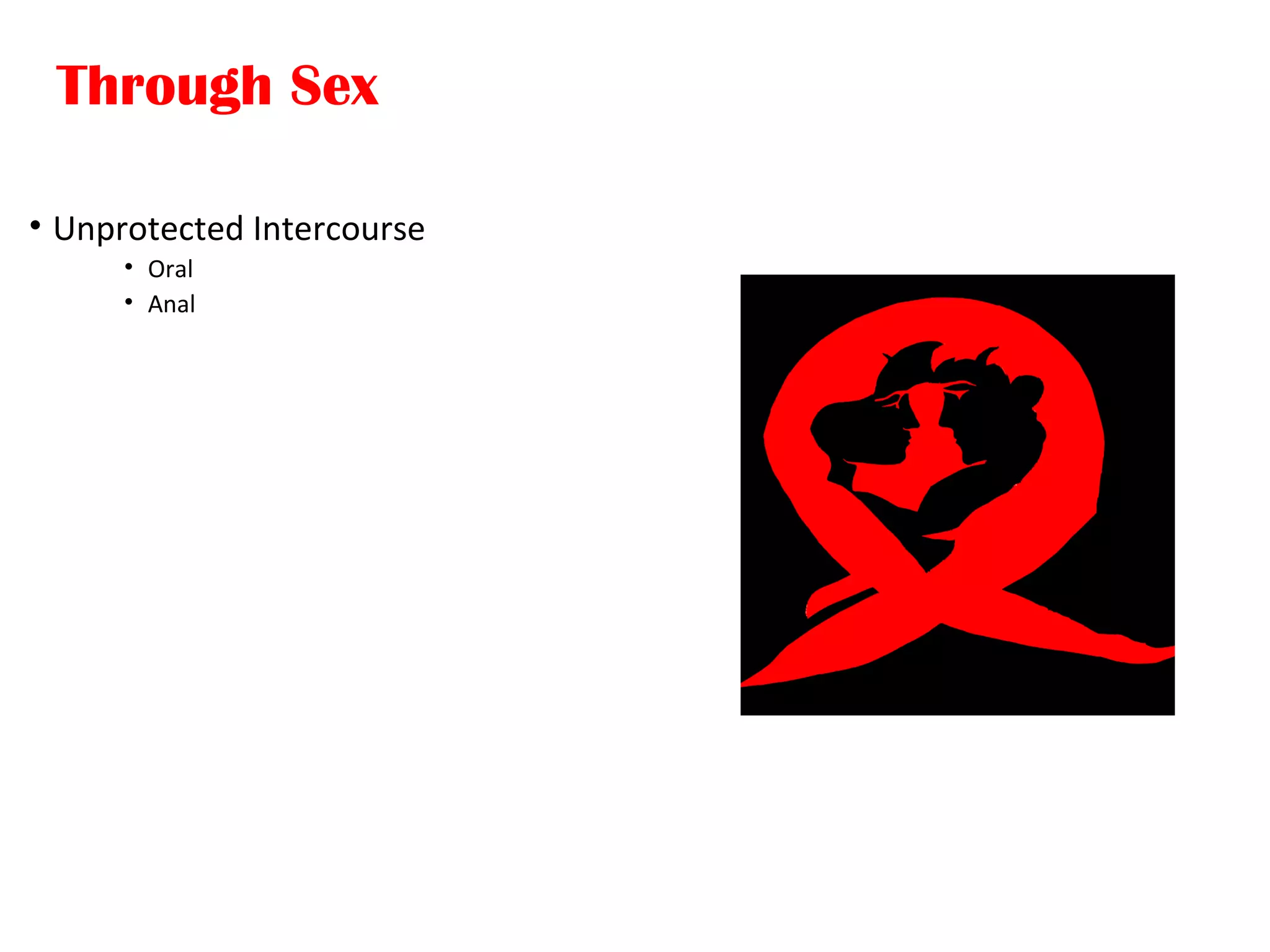 Through Sex
• Unprotected Intercourse
• Oral
• Anal
 