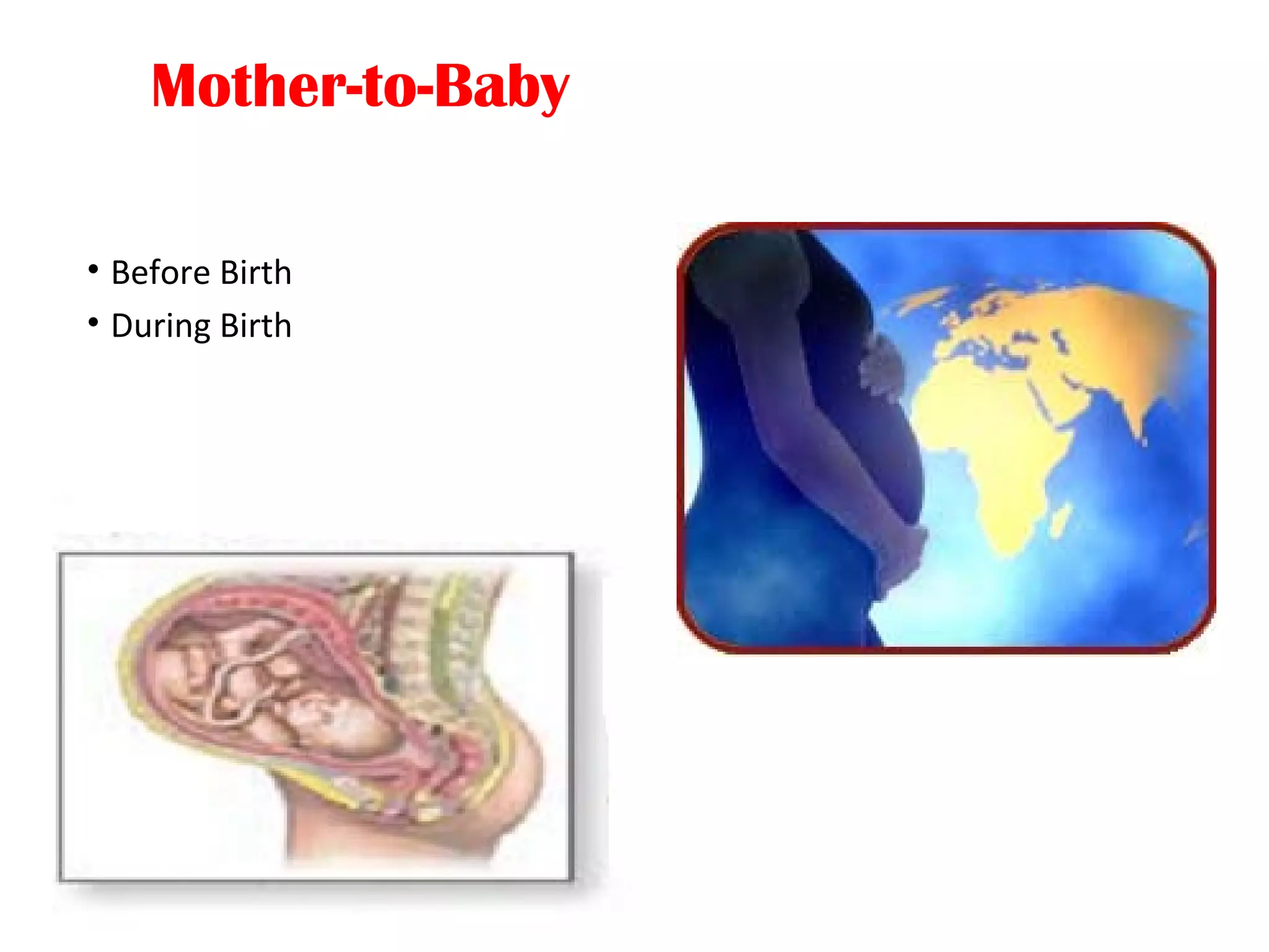Mother-to-Baby
• Before Birth
• During Birth
 