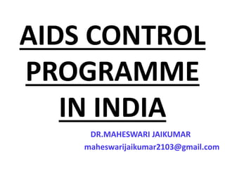 AIDS CONTROL
PROGRAMME
IN INDIA
DR.MAHESWARI JAIKUMAR
maheswarijaikumar2103@gmail.com
 