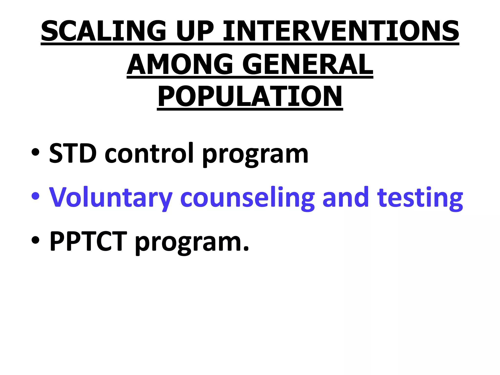 SCALING UP INTERVENTIONS
AMONG GENERAL
POPULATION
• STD control program
• Voluntary counseling and testing
• PPTCT program.
 