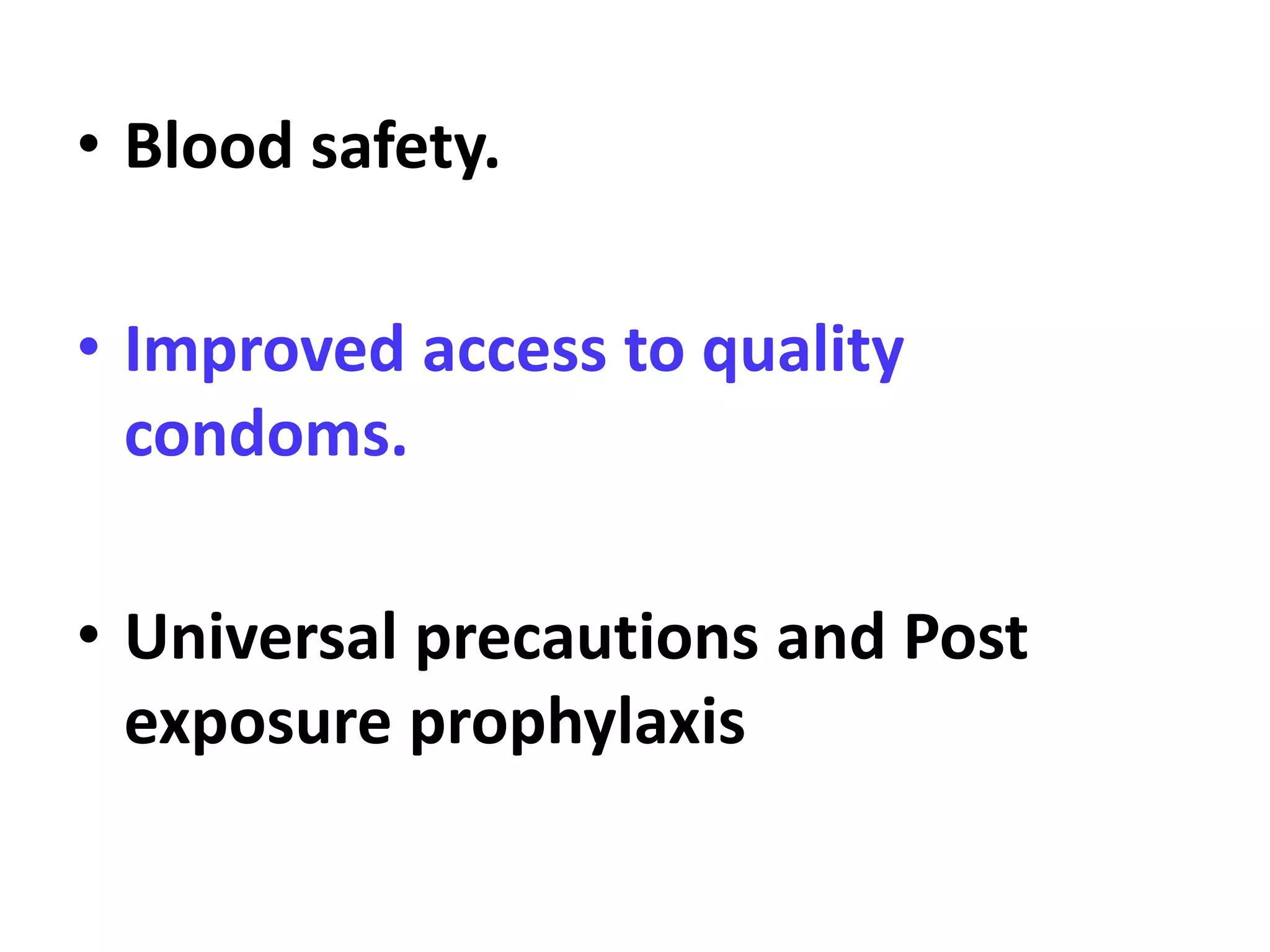 • Blood safety.
• Improved access to quality
condoms.
• Universal precautions and Post
exposure prophylaxis
 