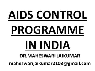 AIDS CONTROL
PROGRAMME
IN INDIA
DR.MAHESWARI JAIKUMAR
maheswarijaikumar2103@gmail.com
 