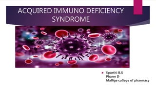 ACQUIRED IMMUNO DEFICIENCY
SYNDROME
 Spurthi B.S
Pharm D
Mallige college of pharmacy
 