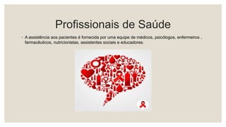 Profissionais de Saúde
◦ A assistência aos pacientes é fornecida por uma equipe de médicos, psicólogos, enfermeiros ,
farmacêuticos, nutricionistas, assistentes sociais e educadores.
 