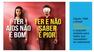 Desde 1996,
o Brasil
distribui
gratuitamente
o coquetel
antiaids para
todos que
necessitam
do tratamento
 