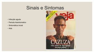 Sinais e Sintomas
◦ Infecção aguda
◦ Periodo Assintomatico
◦ Sintomática inicial
◦ Aids
 