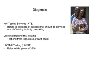 Diagnosis
HIV Testing Services (HTS)
• Refers to full range of services that should be provided
wth HIV testing includig counceling
Universal Routine HIV Testing
• Test and treat regardless of CD4 count
HIV Self-Testing (HIV-ST)
• Refer to HIV protocal 2018
 
