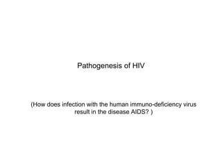 Pathogenesis of HIV
(How does infection with the human immuno-deficiency virus
result in the disease AIDS? )
 