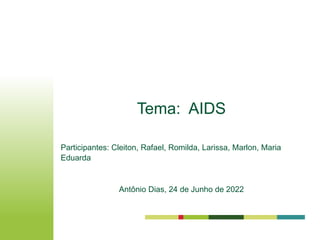 Tema: AIDS
Participantes: Cleiton, Rafael, Romilda, Larissa, Marlon, Maria
Eduarda
Antônio Dias, 24 de Junho de 2022
 