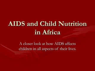 AIDS and Child Nutrition in Africa A closer look at how AIDS affects children in all aspects of their lives. 