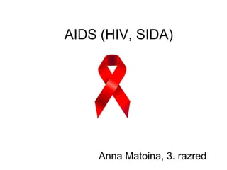 AIDS (HIV, SIDA)




     Anna Matoina, 3. razred
 