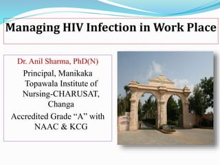 Managing HIV Infection in Work Place
Dr. Anil Sharma, PhD(N)
Principal, Manikaka
Topawala Institute of
Nursing-CHARUSAT,
Changa
Accredited Grade “A” with
NAAC & KCG
 